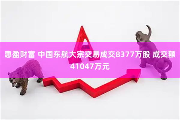 惠盈财富 中国东航大宗交易成交8377万股 成交额41047万元